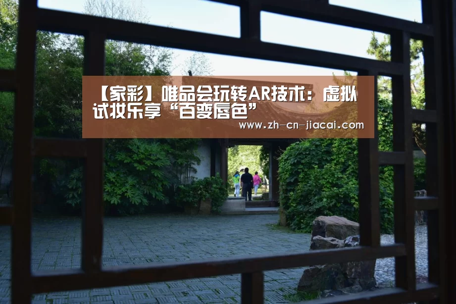 【家彩】唯品会玩转AR技术：虚拟试妆乐享“百变唇色”