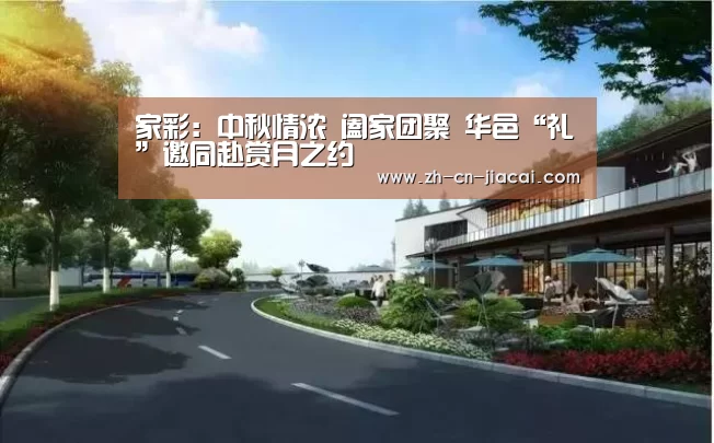 家彩：中秋情浓 阖家团聚 华邑“礼”邀同赴赏月之约