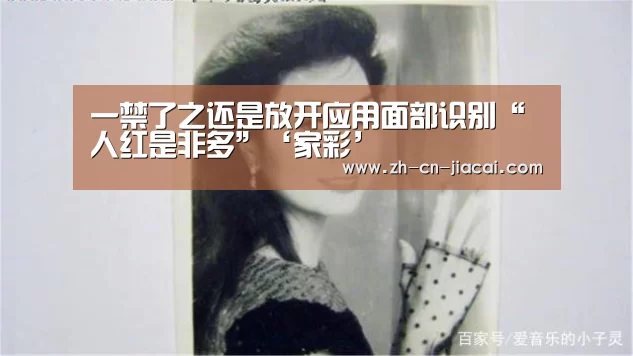 一禁了之还是放开应用面部识别“人红是非多”‘家彩’(图2) 家彩